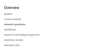 Overview
problem
current solutions
research questions
hypotheses
research methodology & approach
preliminary results
evaluation plan
 