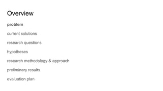 Overview
problem
current solutions
research questions
hypotheses
research methodology & approach
preliminary results
evaluation plan
 