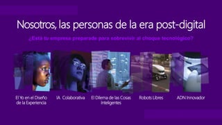 ¿Está tu empresa preparade para sobrevivir al choque tecnológico?
Nosotros, las personas de la era post-digital
El Yo en el Diseño
de la Experiencia
IA Colaborativa El Dilema de las Cosas
Inteligentes
Robots Libres ADN Innovador
 