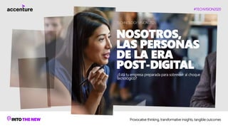 #TECHVISION2020
Provocative thinking, transformative insights, tangible outcomes
TECHNOLOGY VISION 2020
NOSOTROS,
LAS PERSONAS
DE LA ERA
POST-DIGITAL
¿Está tu empresa preparada para sobrevivir al choque
tecnológico?
 