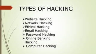 Website Hacking
Network Hacking
Ethical Hacking
Email Hacking
 Password Hacking
 Online Banking
Hacking
 Computer Hacking
TYPES OF HACKING
 