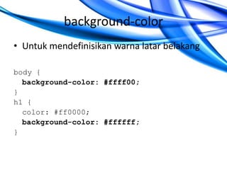 background-color
• Untuk mendefinisikan warna latar belakang
body {
background-color: #ffff00;
}
h1 {
color: #ff0000;
background-color: #ffffff;
}

 