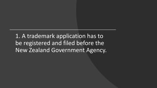 1. A trademark application has to
be registered and filed before the
New Zealand Government Agency.
 