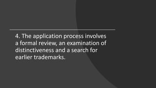 4. The application process involves
a formal review, an examination of
distinctiveness and a search for
earlier trademarks.
 