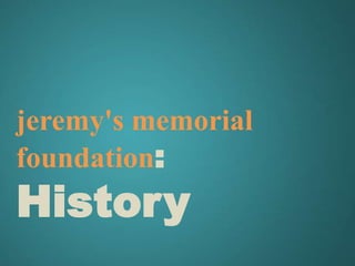 jeremy's memorial
foundation:
History
 