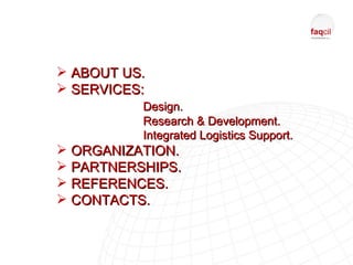  ABOUT US.
 SERVICES:
          Design.
          Research & Development.
          Integrated Logistics Support.
 ORGANIZATION.
 PARTNERSHIPS.
 REFERENCES.
 CONTACTS.
 