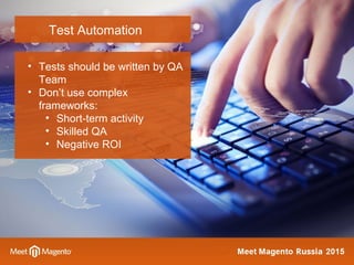Test Automation
• Tests should be written by QA
Team
• Don’t use complex
frameworks:
• Short-term activity
• Skilled QA
• Negative ROI
 