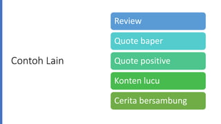Contoh Lain
Review
Quote baper
Quote positive
Konten lucu
Cerita bersambung
 
