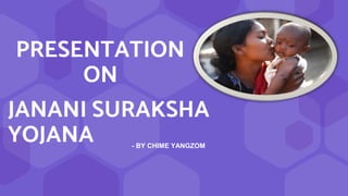 PRESENTATION
ON
JANANI SURAKSHA
YOJANA - BY CHIME YANGZOM
 
