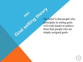 The belief is that people who
participate in setting goals
will work harder to achieve
them than people who are
simply assigned goals.
3
 