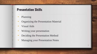 Presentation Skills
• Planning
• Organizing the Presentation Material
• Visual Aids
• Writing your presentation
• Deciding the Presentation Method
• Managing your Presentation Notes
2
 