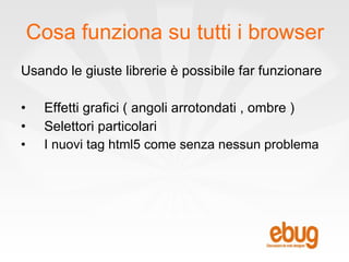 Cosa funziona su tutti i browser Usando le giuste librerie è possibile far funzionare Effetti grafici ( angoli arrotondati , ombre ) Selettori particolari I nuovi tag html5 come senza nessun problema 