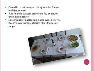 • Quand le riz est presque cuit, ajouter les fraises
hachées et le sel.
• À la fin de la cuisson, éteindre le feu et ajouter
une noix de beurre.
• Laisser reposer quelques minutes avant de servir.
Décorer avec quelques fraises et les feuilles de
sauge.
 