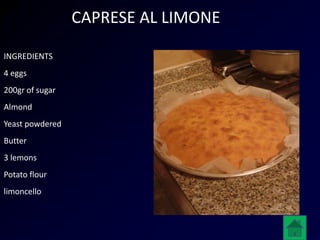 CAPRESE AL LIMONE
INGREDIENTS
4 eggs
200gr of sugar
Almond
Yeast powdered
Butter
3 lemons
Potato flour
limoncello
 