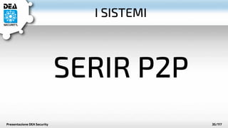 I SISTEMI 
SERIR P2P 
Presentazione DEA Security 35/117 
 