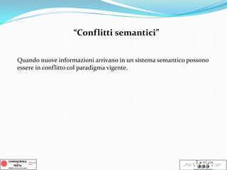 Quando nuove informazioni arrivano in un sistema semantico possono
essere in conflitto col paradigma vigente.
“Conflitti semantici”
 