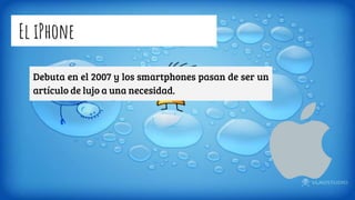 El iPhone
Debuta en el 2007 y los smartphones pasan de ser un
artículo de lujo a una necesidad.
 