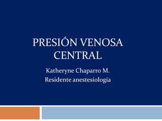 Presión venosa centralKatheryne Chaparro M.Residente anestesiología