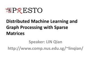 Distributed Machine Learning and
Graph Processing with Sparse
Matrices
Speaker: LIN Qian
http://www.comp.nus.edu.sg/~linqian/
 
