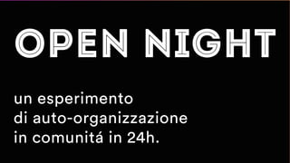 71/109
s
open night
un esperimento
di auto-organizzazione
in comunitá in 24h.
 