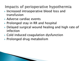  Increased intraoperative blood loss and
transfusion
 Adverse cardiac events
 Prolonged stay in RR and hospital
 Delayed surgical wound healing and high rate of
infection
 Cold induced coagulation dysfunction
 Prolonged drug metabolism
 