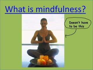 What is mindfulness?
               Doesn’t have
               to be this
 