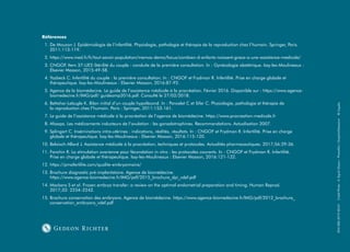 Références
1. 
De Mouzon J. Epidémiologie de l‘infertilité. Physiologie, pathologie et thérapie de la reproduction chez l’humain. Springer, Paris.
2011:113-119.
2. 
https://www.ined.fr/fr/tout-savoir-population/memos-demo/focus/combien-d-enfants-naissent-grace-a-une-assistance-medicale/
3. 
CNGOF. Item 37-UE2-Stérilité du couple : conduite de la première consultation. In : Gynécologie obstétrique. Issy-les-Moulineaux :
Elsevier Masson, 2015:49-58.
4. 
Yazbeck C. Infertilité du couple : la première consultation. In : CNGOF et Frydman R. Infertilité. Prise en charge globale et
thérapeutique. Issy-les-Moulineaux : Elsevier Masson, 2016:87-92.
5. 
Agence de la biomédecine. Le guide de l’assistance médicale à la procréation. Février 2016. Disponible sur : https://www.agence-
biomedecine.fr/IMG/pdf/ guideamp2016.pdf. Consulté le 27/02/2018.
6. 
Bettahar-Lebugle K. Bilan initial d’un couple hypofécond. In : Poncelet C et Sifer C. Physiologie, pathologie et thérapie de
la reproduction chez l’humain. Paris : Springer, 2011:153-161.
7. 
Le guide de l’assistance médicale à la procréation de l’agence de biomédecine. https://www.procreation-medicale.fr
8. 
Afssaps. Les médicaments inducteurs de l’ovulation : les gonadotrophines. Recommandations. Actualisation 2007.
9. 
Splingart C. Inséminations intra-utérines : indications, réalités, résultats. In : CNGOF et Frydman R. Infertilité. Prise en charge
globale et thérapeutique. Issy-les-Moulineaux : Elsevier Masson, 2016:115-120.
10. 
Belaisch-Allard J. Assistance médicale à la procréation, techniques et protocoles. Actualités pharmaceutiques. 2017;56:29-36.
11. 
Fanchin R. La stimulation ovarienne pour fécondation in vitro : les protocoles courants. In : CNGOF et Frydman R. Infertilité.
Prise en charge globale et thérapeutique. Issy-les-Moulineaux : Elsevier Masson, 2016:121-132.
12. https://pmafertilite.com/qualite-embryonnaire/
13. 
Brochure diagnostic pré-implantatoire. Agence de biomédecine.
https://www.agence-biomedecine.fr/IMG/pdf/2015_brochure_dpi_vdef.pdf
14. 
Mackens S et al. Frozen embryo transfer: a review on the optimal endometrial preparation and timing. Human Reprod.
2017;32: 2234–2242.
15. 
Brochure conservation des embryons. Agence de biomédecine. https://www.agence-biomedecine.fr/IMG/pdf/2012_brochure_
conservation_embryons_vdef.pdf
ENV-583-2019-03-01
Crédit
Photo
:
©
Sigrid
Olsson
-
PhotoAlto
/
GraphicObsession
 