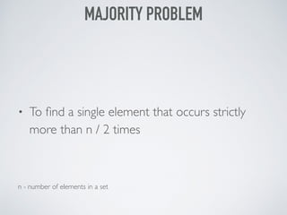 • To ﬁnd a single element that occurs strictly
more than n / 2 times
n - number of elements in a set
MAJORITY PROBLEM
 