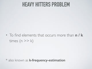• To ﬁnd elements that occurs more than n / k
times (n >> k)
* also known as k-frequency-estimation
HEAVY HITTERS PROBLEM
 