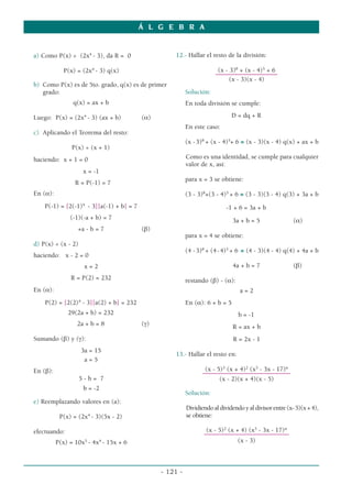 a) Como P(x) ÷ (2x4
- 3), da R = 0
P(x) = (2x4
- 3) q(x)
b) Como P(x) es de 5to. grado, q(x) es de primer
grado:
q(x) = ax + b
Luego: P(x) = (2x4
- 3) (ax + b) (α)
c) Aplicando el Teorema del resto:
P(x) ÷ (x + 1)
haciendo: x + 1 = 0
x = -1
R = P(-1) = 7
En (α):
P(-1) = [2(-1)4
- 3][a(-1) + b] = 7
(-1)(-a + b) = 7
+a - b = 7 (β)
d) P(x) ÷ (x - 2)
haciendo: x - 2 = 0
x = 2
R = P(2) = 232
En (α):
P(2) = [2(2)4
- 3][a(2) + b] = 232
29(2a + b) = 232
2a + b = 8 (γ)
Sumando (β) y (γ):
3a = 15
a = 5
En (β):
5 - b = 7
b = -2
e) Reemplazando valores en (a):
P(x) = (2x4
- 3)(5x - 2)
efectuando:
P(x) = 10x5
- 4x4
- 15x + 6
12.- Hallar el resto de la división:
(x - 3)8
+ (x - 4)5
+ 6
–––––––––––––––––––
(x - 3)(x - 4)
Solución:
En toda división se cumple:
D = dq + R
En este caso:
(x -3)8
+ (x - 4)5
+ 6 ≡ (x - 3)(x - 4) q(x) + ax + b
Como es una identidad, se cumple para cualquier
valor de x, así:
para x = 3 se obtiene:
(3 - 3)8
+(3 - 4)5
+ 6 ≡ (3 - 3)(3 - 4) q(3) + 3a + b
-1 + 6 = 3a + b
3a + b = 5 (α)
para x = 4 se obtiene:
(4 -3)8
+ (4-4)5
+ 6 ≡ (4 - 3)(4 - 4) q(4) + 4a + b
4a + b = 7 (β)
restando (β) - (α):
a = 2
En (α): 6 + b = 5
b = -1
R = ax + b
R = 2x - 1
13.- Hallar el resto en:
(x - 5)3
(x + 4)2
(x3
- 3x - 17)n
–––––––––––––––––––––––––––
(x - 2)(x + 4)(x - 5)
Solución:
Dividiendoaldividendoyaldivisorentre(x-5)(x+4),
se obtiene:
(x - 5)2
(x + 4) (x3
- 3x - 17)n
––––––––––––––––––––––––––
(x - 3)
Á L G E B R A
- 121 -
 