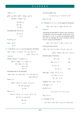 Á L G E B R A
- 65 -
Para x = -5:
p(0)2
- q(-10)2
= 3(0)2
+ 4(2p + q)(-5)
- q(100) =- 20(2p + q)
5q = 2p + q
4q = 2p
p = 2q (II)
Reemplazando (II) en (I):
2q - q = 3
q = 3
En (II): p = 6
Rpta.: p = 6
q = 3
13.- Calcular E = m + n + p en la siguiente identidad:
10x2
+ 5mx - 5 ≡ m(x2
- 1) + n(x-2)(x-1)
+ p(x - 2)(x + 1)
Solución:
Dando valores a “x”; para x = 2:
10(2)2
+ 5m(2) - 5 = m(22
- 1)
40 + 10m - 5 = 3m
35 = -7m
m = -5
Reemplazando en la identidad:
10x2
- 25x - 5 ≡ -5(x+1)(x -1) + n(x-2)(x-1)
+p(x-2)(x+1)
Para x = 1:
10(1)2
- 25(1) - 5 = p (1 - 2) (1 + 1)
10 - 30 = p(-1)(2)
p = 10
Para x = -1:
10(-1)2
- 25(-1) - 5 = n (-1 - 2) (-1 - 1)
10 + 25 - 5 = n(-3)(-2)
30 = 6n
n = 5
El valor pedido será:
E = m + n + p = -5 + 10 + 5 = 10
Rpta.: E = 10
14.- Calcular E = a + b + c en la siguiente identidad:
18x3
- 3x2
- 4x + 1 a(bx + a)a
(cx - a)b
Solución:
Analizando la identidad se observa que el produc-
to indicado es de tercer grado, lo que hace nece-
sario que a = 1 y b = 2, ya que uno de primer grado
con uno de segundo da como resultado uno de
tercero. Luego, la identidad es:
18x3
- 3x2
- 4x + 1 ≡ (bx + 1) (cx - 1)2
efectuando operaciones:
18x3
- 3x2
- 4x + 1 ≡ (bx + 1) (c2
x2
- 2cx + 1)
≡ bc2
x3
- 2bcx2
+ bx + c2
x2
- 2cx + 1
Identificando coeficientes:
bc2
= 18 (α)
- 2bc + c2
= - 3 (β)
b - 2c = -4
b = 2c - 4 (θ)
(θ)en (β): -2c(2c - 4) + c2
= -3
-4c2
+ 8c + c2
= -3
3c2
- 8c - 3 = 0
También: (3c + 1)(c - 3) = 0
y de aquí: c = 3
En (θ): b = 2
∴ E = a + b + c = 1 + 2 + 3 = 6
Rpta.: E = 6
15.- Calcular “d” en:
2x3
+ 6x2
+ 15x + 20 ≡ a(x + c)3
+ b(x + d)
 
