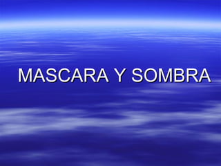 MASCARA Y SOMBRA
 
