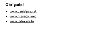 Obrigado! 
● www.danielpaz.net 
● www.hrenatoh.net 
● www.index.etc.br 
