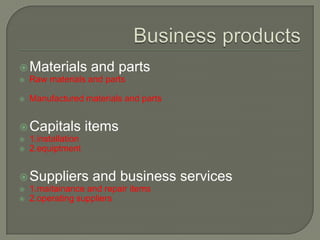  Materials          and parts
   Raw materials and parts

   Manufactured materials and parts


 Capitals           items
   1.installation
   2.equiptment


 Suppliers           and business services
   1.maitainance and repair items
   2.operating suppliers
 