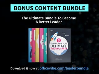 Download it now at oﬀicevibe.com/leaderbundle
BONUS CONTENT BUNDLE
The Ultimate Bundle To Become 
A Better Leader
 