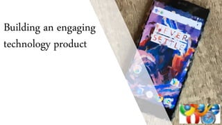 Building an engaging
technology product
 