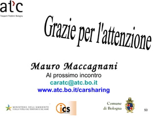 Grazie per l'attenzione Mauro Maccagnani Al prossimo incontro [email_address] www.atc.bo.it/carsharing 