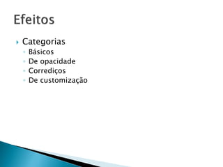  Categorias
◦ Básicos
◦ De opacidade
◦ Corrediços
◦ De customização
 