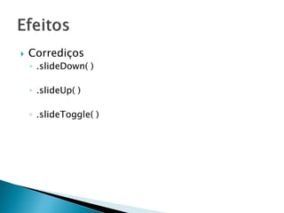  Corrediços
◦ .slideDown( )
◦ .slideUp( )
◦ .slideToggle( )
 