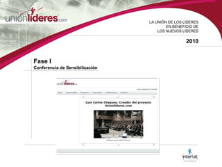 LA UNI ÓN DE LOS LÍDERES EN BENEFICIO DE LOS NUEVOS LÍDERES 2010 Fase I  Conferencia de Sensibilización 
