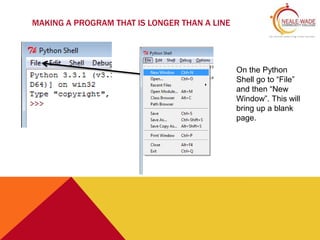 MAKING A PROGRAM THAT IS LONGER THAN A LINE
On the Python
Shell go to “File”
and then “New
Window”. This will
bring up a blank
page.
 