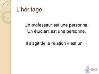 L’héritage

   Un professeur est une personne.
    Un étudiant est une personne.

   Il s’agit de la relation « est un »
 