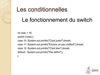 Les méthodes
Dans le langage JAVA, une méthode
 détient quatre points essentiels :
   Type de Retour NomMethode(type1 argument1,type2 argument, type3
 argument3)
 {
    Corps de la méthode
   }



                   Le nom de la méthode
                       Les arguments
                     La valeur de retour
                   Le corps de la méthode
 