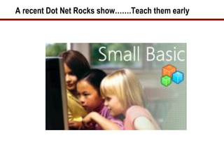 A recent Dot Net Rocks show…….Teach them early
 