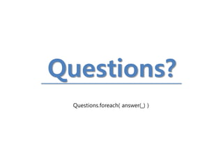 Questions? 
Questions.foreach( answer(_) )  