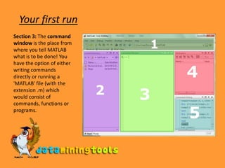 Your first runSection 3: The command window is the place from where you tell MATLAB what is to be done! You have the option of either writing commands directly or running a &apos;MATLAB&apos; file (with the extension .m) which would consist of commands, functions or programs. 