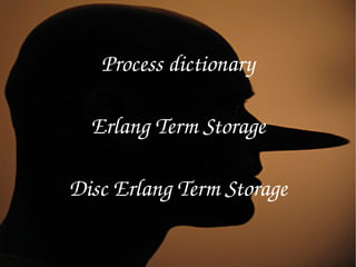 Process dictionary

  Erlang Term Storage

Disc Erlang Term Storage
 