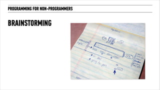 PROGRAMMING FOR NON-PROGRAMMERS 
BRAINSTORMING 
 