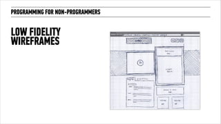 PROGRAMMING FOR NON-PROGRAMMERS 
LOW FIDELITY 
WIREFRAMES 
 