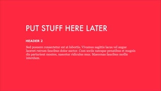 PUT STUFF HERE LATER 
HEADER 2 
Sed posuere consectetur est at lobortis. Vivamus sagittis lacus vel augue 
laoreet rutrum faucibus dolor auctor. Cum sociis natoque penatibus et magnis 
dis parturient montes, nascetur ridiculus mus. Maecenas faucibus mollis 
interdum. 
 